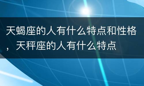 天蝎座的人有什么特点和性格，天秤座的人有什么特点