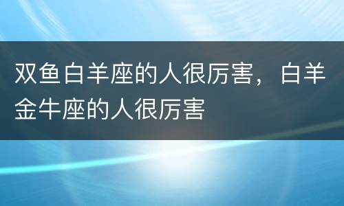 双鱼白羊座的人很厉害，白羊金牛座的人很厉害