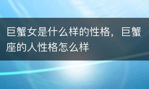 巨蟹女是什么样的性格，巨蟹座的人性格怎么样