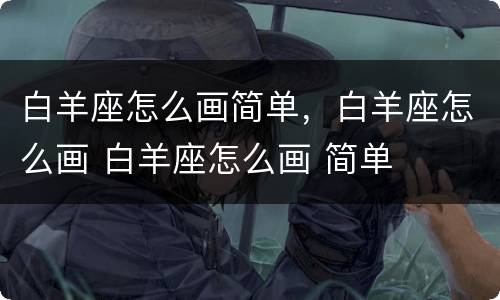 白羊座怎么画简单，白羊座怎么画 白羊座怎么画 简单