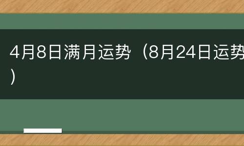 4月8日满月运势（8月24日运势）