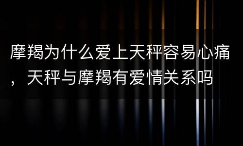摩羯为什么爱上天秤容易心痛，天秤与摩羯有爱情关系吗