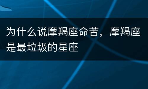 为什么说摩羯座命苦，摩羯座是最垃圾的星座