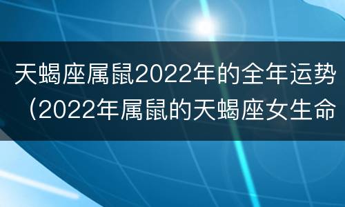 天蝎座属鼠2022年的全年运势（2022年属鼠的天蝎座女生命运）