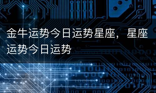金牛运势今日运势星座，星座运势今日运势