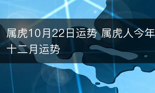 属虎10月22日运势 属虎人今年十二月运势