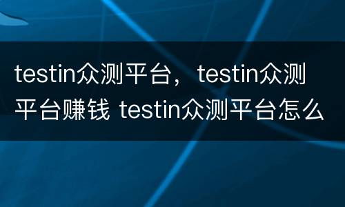 testin众测平台，testin众测平台赚钱 testin众测平台怎么样
