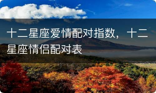 十二星座爱情配对指数，十二星座情侣配对表