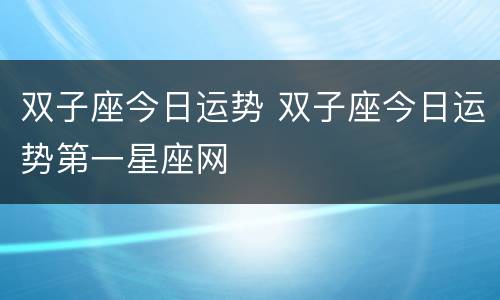 双子座今日运势 双子座今日运势第一星座网