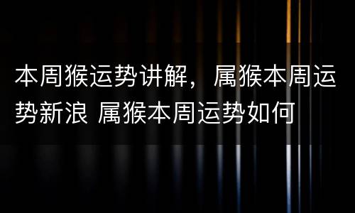 本周猴运势讲解，属猴本周运势新浪 属猴本周运势如何