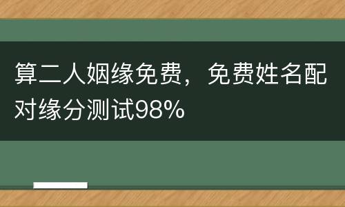 算二人姻缘免费，免费姓名配对缘分测试98%