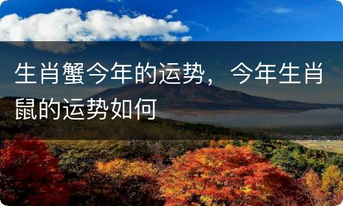 生肖蟹今年的运势，今年生肖鼠的运势如何
