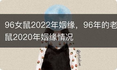 96女鼠2022年姻缘，96年的老鼠2020年姻缘情况