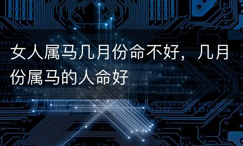 女人属马几月份命不好，几月份属马的人命好