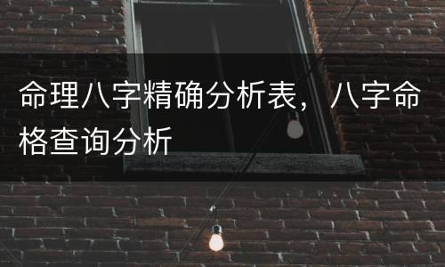 命理八字精确分析表，八字命格查询分析