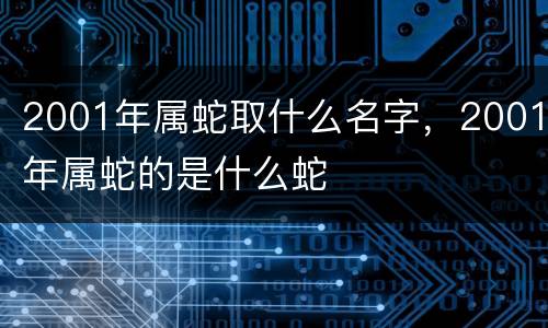 2001年属蛇取什么名字，2001年属蛇的是什么蛇
