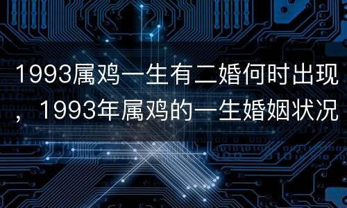 1993属鸡一生有二婚何时出现，1993年属鸡的一生婚姻状况