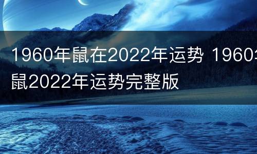 1960年鼠在2022年运势 1960年鼠2022年运势完整版