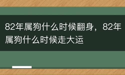 82年属狗什么时候翻身，82年属狗什么时候走大运