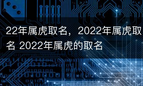 22年属虎取名，2022年属虎取名 2022年属虎的取名