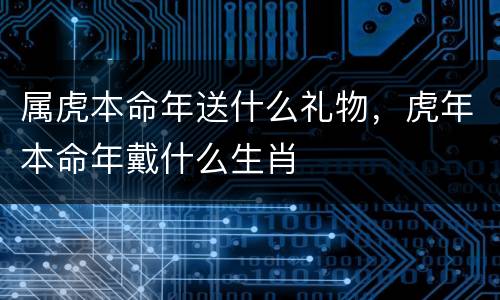 属虎本命年送什么礼物，虎年本命年戴什么生肖