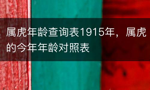 属虎年龄查询表1915年，属虎的今年年龄对照表