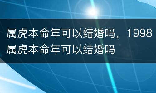 属虎本命年可以结婚吗，1998属虎本命年可以结婚吗