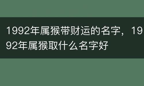 1992年属猴带财运的名字，1992年属猴取什么名字好