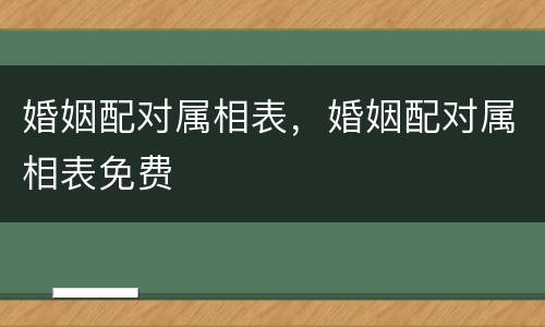 婚姻配对属相表，婚姻配对属相表免费