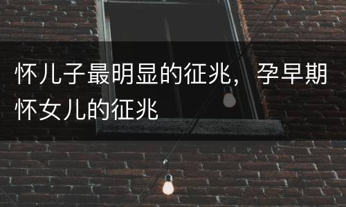怀儿子最明显的征兆，孕早期怀女儿的征兆