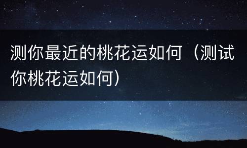 测你最近的桃花运如何（测试你桃花运如何）