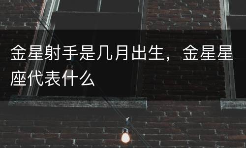 金星射手是几月出生，金星星座代表什么