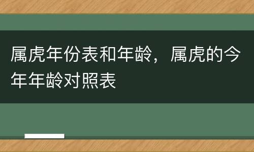 属虎年份表和年龄，属虎的今年年龄对照表