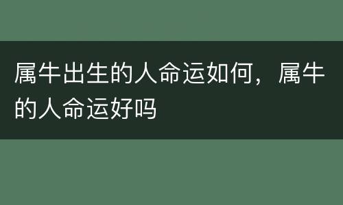 属牛出生的人命运如何，属牛的人命运好吗