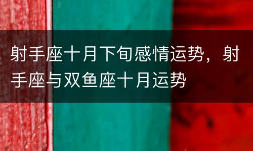 射手座十月下旬感情运势，射手座与双鱼座十月运势