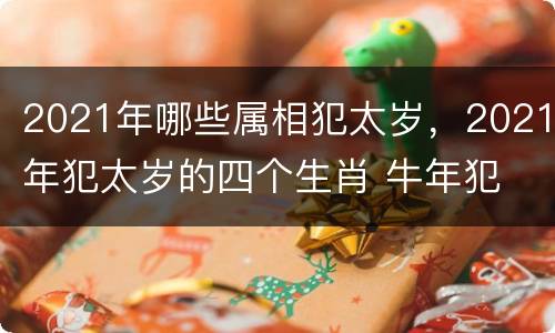2021年哪些属相犯太岁，2021年犯太岁的四个生肖 牛年犯