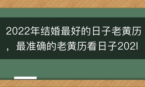 2022年结婚最好的日子老黄历，最准确的老黄历看日子202l年2月25