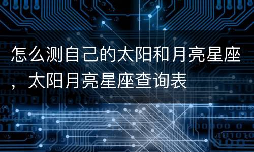 怎么测自己的太阳和月亮星座，太阳月亮星座查询表