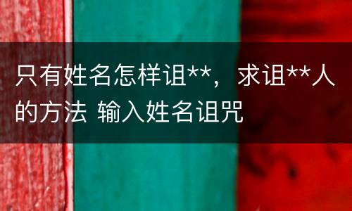 只有姓名怎样诅**，求诅**人的方法 输入姓名诅咒