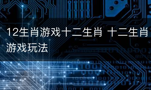 12生肖游戏十二生肖 十二生肖游戏玩法