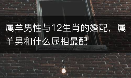 属羊男性与12生肖的婚配，属羊男和什么属相最配