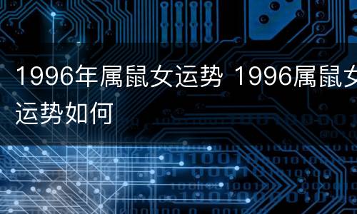 1996年属鼠女运势 1996属鼠女运势如何