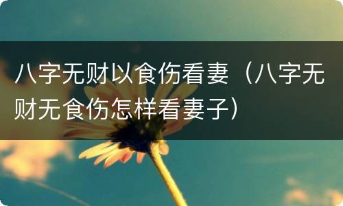 八字无财以食伤看妻（八字无财无食伤怎样看妻子）