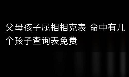 父母孩子属相相克表 命中有几个孩子查询表免费