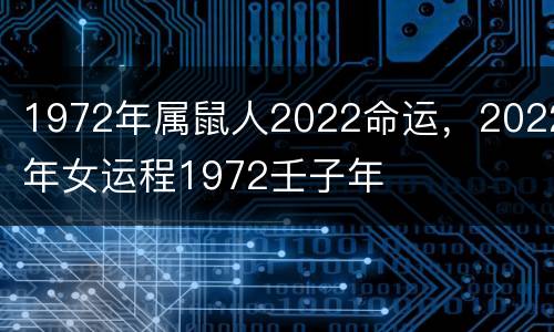 1972年属鼠人2022命运，2022年女运程1972壬子年