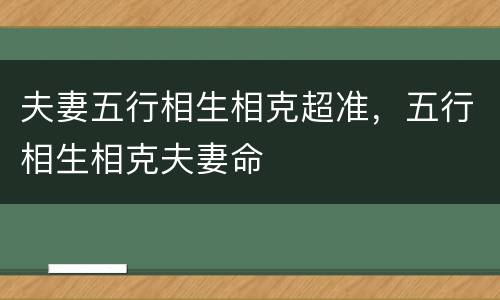 夫妻五行相生相克超准，五行相生相克夫妻命