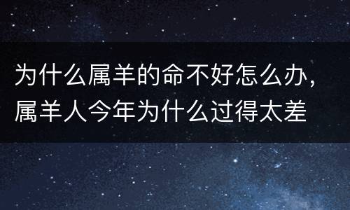 为什么属羊的命不好怎么办，属羊人今年为什么过得太差