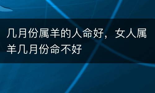 几月份属羊的人命好，女人属羊几月份命不好
