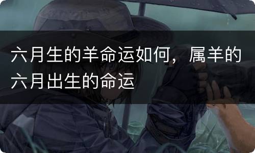 六月生的羊命运如何，属羊的六月出生的命运