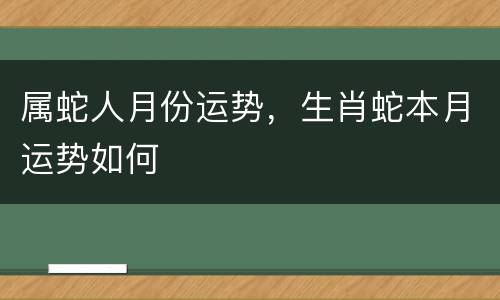 属蛇人月份运势，生肖蛇本月运势如何